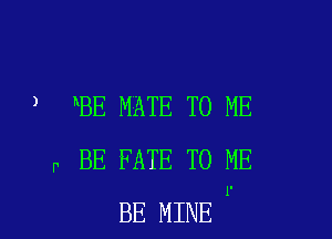 ) hBE MATE TO ME

p BE FATE TO ME
BE MINE