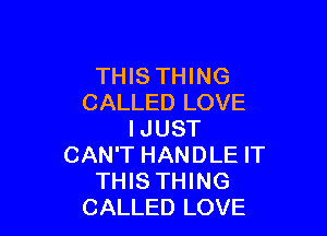 THIS THING
CALLED LOVE

I JUST
CAN'T HANDLE IT
THIS THING
CALLED LOVE