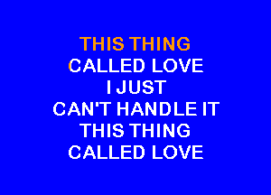 THIS THING
CALLED LOVE
IJUST

CAN'T HANDLE IT
THIS THING
CALLED LOVE