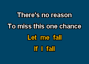 There's no reason

To miss this one chance

Let me fall
If I fall