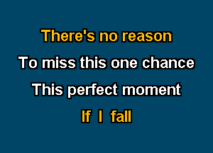 There's no reason

To miss this one chance

This perfect moment
If I fall