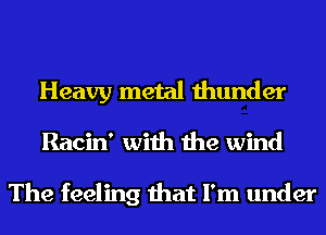 Heavy metal thunder
Racin' with the wind

The feeling that I'm under