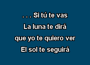 ...Sitl1tevas
La luna te dire'i

que yo te quiero ver

El sol te seguira