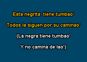 Esta negrita tiene tumbao'
Todos la siguen por su caminao'

(La negra tiene tumbao'

Y no camina de lao')