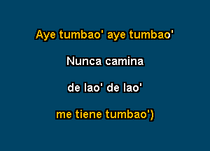 Aye tumbao' aye tumbao'
Nunca camina

de lao' de Iao'

me tiene tumbao')