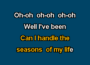 Oh-oh oh-oh oh-oh
Well I've been
Can I handle the

seasons of my life