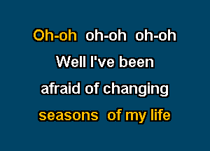 Oh-oh oh-oh oh-oh

Well I've been

afraid of changing

seasons of my life