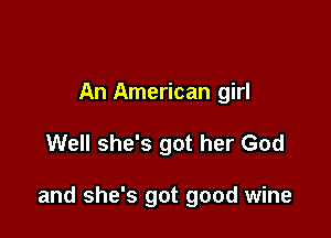 An American girl

Well she's got her God

and she's got good wine