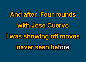 And after Four rounds

with Jose Cuervo

l was showing off moves

never seen before