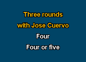 1Tweerounds

with Jose Cuervo

Four

Fouror ve