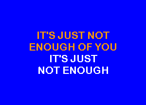 ITSJUSTNOT
ENOUGHOFYOU

ITSJUST
NOTENOUGH