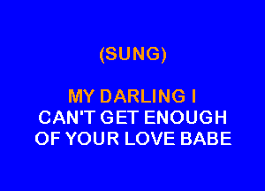 (SUNG)

MYDARUNGI
CAWTGETENOUGH
OFYOURLOVEBABE