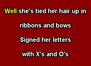 Well she's tied her hair up in

ribbons and bows
Signed her letters

with X's and 0's