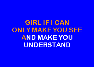 GIRLIF I CAN
ONLYMAKEYOUSEE

AND MAKE YOU
UNDERSTAND