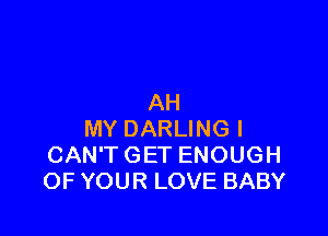 AH

MYDARUNGI
CAWTGETENOUGH
OFYOURLOVEBABY