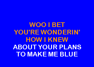 WOO I BET
YOU'REWONDERIN'
HOW I KNEW

ABOUT YOUR PLANS
TO MAKE ME BLUE