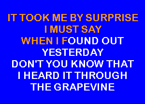 IT TOOK ME BY SURPRISE
I MUST SAY
WHEN I FOUND OUT
YESTERDAY
DON'T YOU KNOW THAT
I HEARD IT THROUGH
THEGRAPEVINE