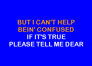 BUT I CAN'T HELP
BEIN' CONFUSED
IF IT'S TRUE
PLEASETELL ME DEAR