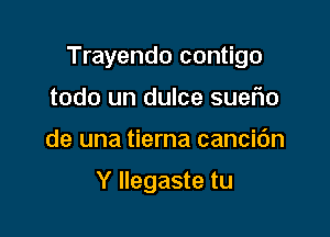 Trayendo contigo

todo un dulce sueFIo
de una tierna cancic'm

Y llegaste tu