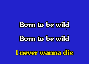 Born to be wild

Born to be Wild

1 never wanna die