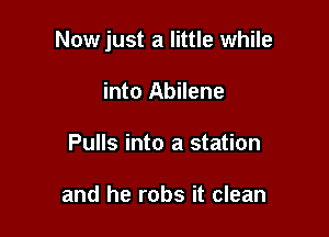 Now just a little while

into Abilene
Pulls into a station

and he robs it clean