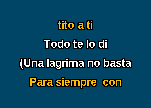 tito a ti
Todo te lo di

(Una lagrima no basta

Para siempre con