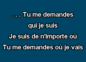. . . Tu me demandes
qui je suis

Je suis de n'importe 00

Tu me demandes 00 je vais