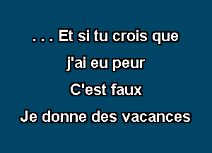 . . . Et si tu crois que

j'ai eu peur
C'est faux

Je donne des vacances