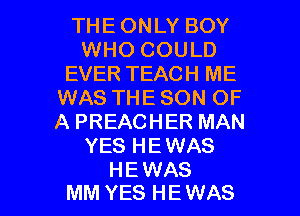 THEONLY BOY
WHO COULD
EVER TEACH ME
WAS THE SON OF
A PREACHER MAN
YES HEWAS

HE WAS
MM YES HE WAS l