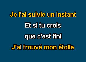 Je l'ai suivie un instant

Et si tu crois

que c'est flni

J'ai trouv(a mon (atoile