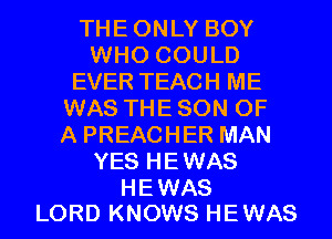 THEONLY BOY
WHO COULD
EVER TEACH ME
WAS THE SON OF
A PREACHER MAN
YES HEWAS

HEWAS
LORD KNOWS HEWAS l
