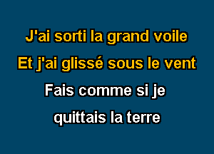 J'ai sorti la grand voile

Et j'ai glissc'e sous le vent

Fais comme si je

quittais la terre