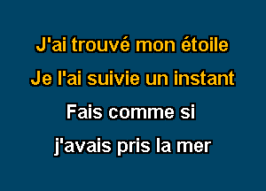 J'ai trouv62 mon (atoile
Je I'ai suivie un instant

Fais comme si

j'avais pris la mer