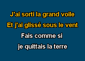 J'ai sorti la grand voile

Et j'ai glissc'e sous le vent

Fais comme si

je quittais la terre