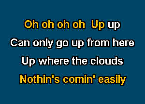 Oh oh oh oh Up up
Can only go up from here

Up where the clouds

Nothin's comin' easily