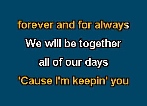 forever and for always
We will be together

all of our days

'Cause I'm keepin' you