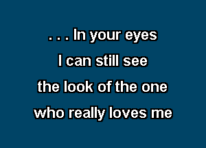 . . . In your eyes
I can still see

the look of the one

who really loves me
