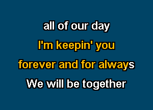 all of our day

I'm keepin' you

forever and for always

We will be together