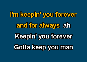 I'm keepin' you forever
and for always ah

Keepin' you forever

Gotta keep you man