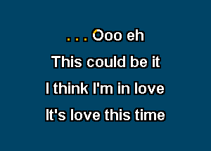 . . . Ooo eh
This could be it

I think I'm in love

It's love this time