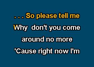 . . . So please tell me
Why don't you come

around no more

'Cause right now I'm