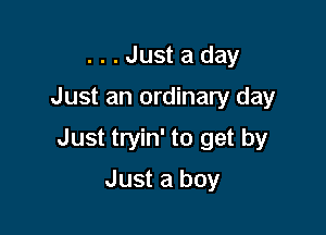 ...Justaday

Just an ordinary day

Just tryin' to get by

Just a boy