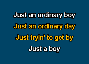 Just an ordinary boy

Just an ordinary day

Just tryin' to get by

Just a boy