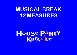 MUSICAL BREAK
1 2 MEASURES

House lelIRfV
Ka-W kc