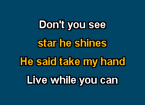 Don't you see

star he shines

He said take my hand

Live while you can