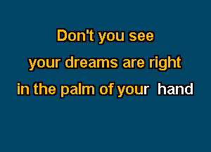 Don't you see

your dreams are right

in the palm of your hand