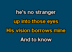 he's no stranger

up into those eyes

His vision borrows mine

And to know