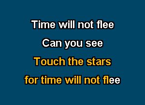 Time will not flee

Can you see

Touch the stars

for time will not flee
