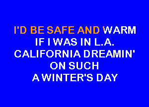 I'D BE SAFE AND WARM
IF I WAS IN LA.

CALIFORNIA DREAMIN'
ON SUCH
AWINTER'S DAY