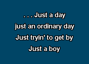 ...Justaday

just an ordinary day

Just tryin' to get by

Just a boy